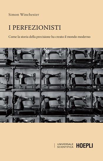I perfezionisti. Come la ricerca della perfezione ha creato il mondo moderno - Simon Winchester - Libro Hoepli 2021, Universale scientifica | Libraccio.it