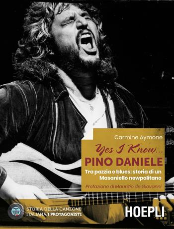 Yes I know... Pino Daniele. Tra pazzia e blues: storia di un Masaniello newpolitano - Carmine Aymone - Libro Hoepli 2020, Storia della canzone italiana. I protagonisti | Libraccio.it