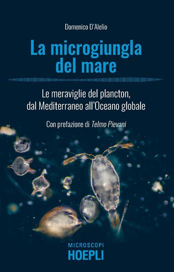 La microgiungla del mare. Le meraviglie del plancton, dal Mediterraneo all'oceano globale - Domenico D'Alelio - Libro Hoepli 2020, Microscopi | Libraccio.it