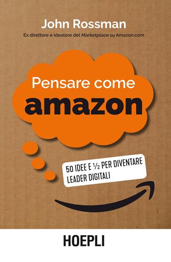 Pensare come Amazon. 50 idee e ½ per diventare leader digitali - John Rossman - Libro Hoepli 2020, Business & technology | Libraccio.it