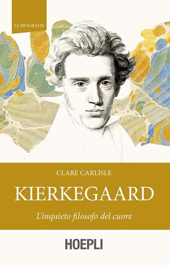 Kierkegaard. L'inquieto filosofo del cuore - Clare Carlisle - Libro Hoepli 2020, Le biografie | Libraccio.it
