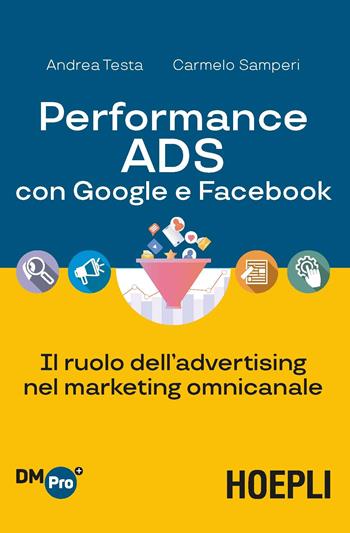 Performance ADS con Google e Facebook. Il ruolo dell'advertising nel marketing omnicanale - Andrea Testa, Carmelo Samperi - Libro Hoepli 2020, Digital Marketing Pro | Libraccio.it