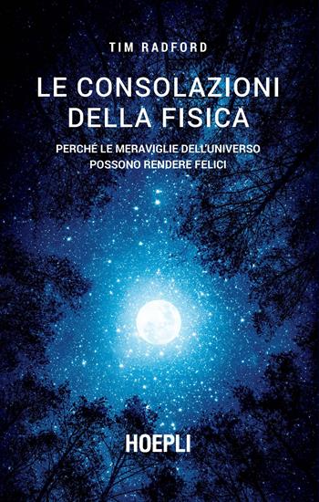 Le consolazioni della fisica. Perché le meraviglie dell'universo possono rendere felici - Tim Radford - Libro Hoepli 2020, Universale scientifica | Libraccio.it