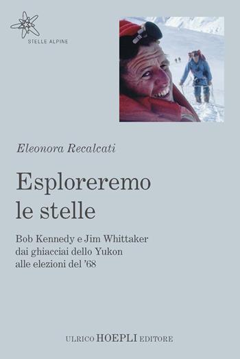 Esploreremo le stelle. Bob Kennedy e Jim Whittaker dai ghiacciai dello Yukon alle elezioni del '68 - Eleonora Recalcati - Libro Hoepli 2021, Stelle alpine | Libraccio.it
