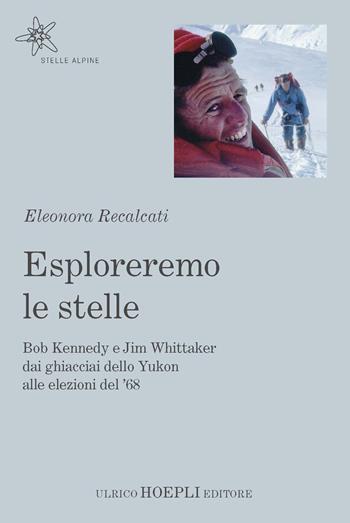 Esploreremo le stelle. Bob Kennedy e Jim Whittaker dai ghiacciai dello Yukon alle elezioni del ’68 - Eleonora Recalcati - Libro Hoepli 2021, Stelle alpine | Libraccio.it