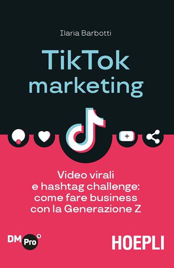 TikTok marketing. Video virali e hashtag challenge: come fare business con la Generazione Z - Ilaria Barbotti - Libro Hoepli 2020, Digital Marketing Pro | Libraccio.it