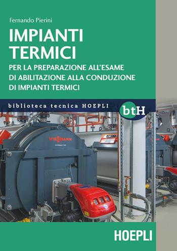 Impianti termici. Per la preparazione all'esame di abilitazione alla conduzione di impianti termici - Fernando Pierini - Libro Hoepli 2020, Biblioteca Tecnica Hoepli | Libraccio.it