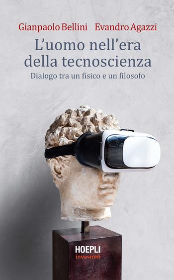 L' uomo nell'era della tecnoscienza. Dialogo tra un fisico e un filosofo - Gianpaolo Bellini, Evandro Agazzi - Libro Hoepli 2020, Invasioni | Libraccio.it