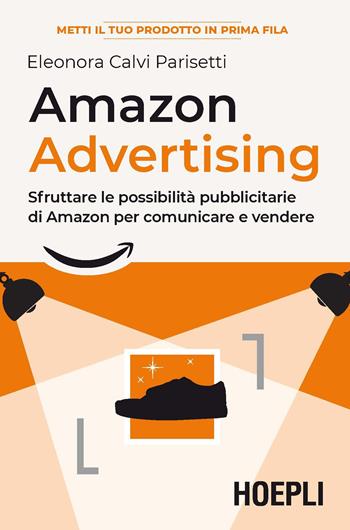 Amazon advertising. Sfruttare le possibilità pubblicitarie di Amazon per comunicare e vendere - Eleonora Calvi Parisetti - Libro Hoepli 2020, Business & technology | Libraccio.it