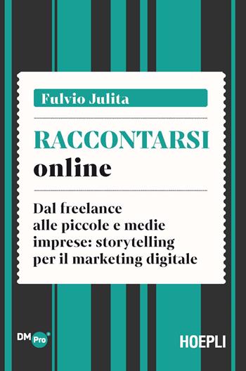 Raccontarsi online. Dal freelance alle piccole e medie imprese: storytelling per il marketing digitale - Fulvio Julita - Libro Hoepli 2021, Digital Marketing Pro | Libraccio.it