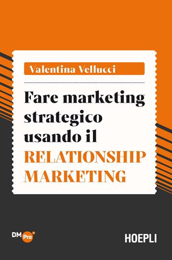 Fare marketing strategico usando il Relationship marketing - Valentina Vellucci - Libro Hoepli 2021, Digital Marketing Pro | Libraccio.it