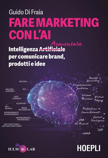 Fare marketing con l'AI. Intelligenza (Artificiale) Aumentata per comunicare brand, prodotti e idee - Guido Di Fraia - Libro Hoepli 2020, Business & technology | Libraccio.it