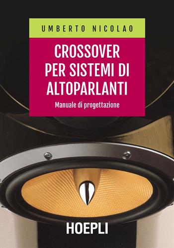 Crossover per sistemi di altoparlanti. Manuale di progettazione - Umberto Nicolao - Libro Hoepli 2020, Tecnologie audio e video | Libraccio.it