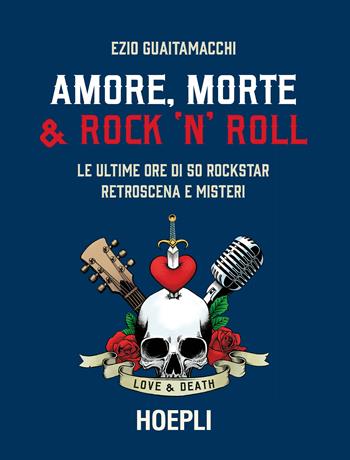 Amore, morte & rock 'n' roll. Le ultime ore di 50 rockstar: retroscena e misteri - Ezio Guaitamacchi - Libro Hoepli 2020 | Libraccio.it