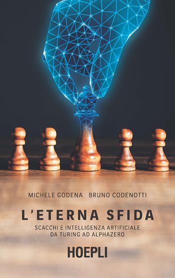 L' eterna sfida. Scacchi e intelligenza artificiale da Turing ad AlphaZero - Michele Godena, Bruno Codenotti - Libro Hoepli 2021, Giochi | Libraccio.it