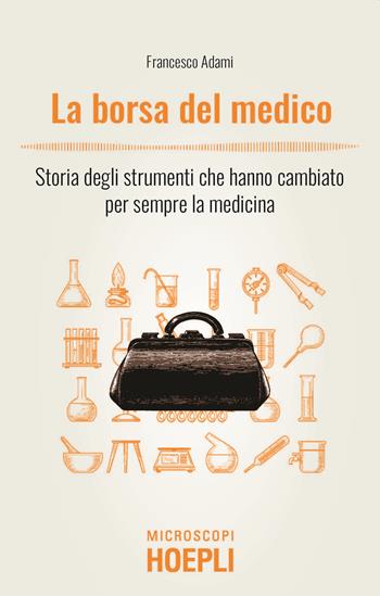 La borsa del medico. Storia degli strumenti che hanno cambiato per sempre la medicina - Francesco Adami - Libro Hoepli 2022 | Libraccio.it