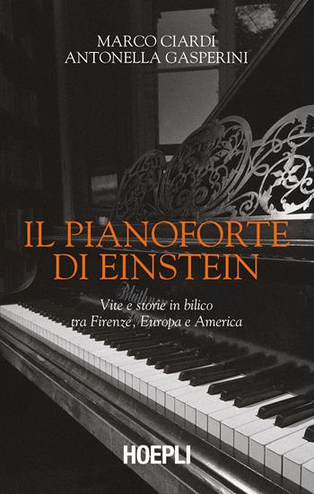 Il pianoforte di Einstein. Vite e storie in bilico tra Firenze, Europa e America - Marco Ciardi, Antonella Gasperini - Libro Hoepli 2021, Saggi | Libraccio.it