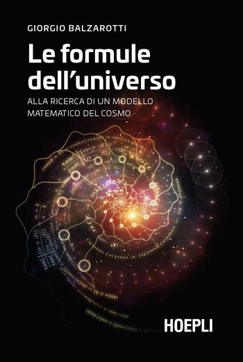 Le formule dell'universo. Alla ricerca di un modello matematico del cosmo - Giorgio Balzarotti - Libro Hoepli 2021, Saggistica | Libraccio.it