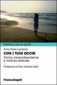 Con i tuoi occhi. Donne, tossicodipendenza e violenza sessuale - Anna P. Lacatena - Libro Franco Angeli 2012, Politiche e servizi sociali | Libraccio.it