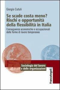 Se scade costa meno? Rischi e opportunità della flessibilità in Italia. Conseguenze economiche e occupazionali delle forme di lavoro temporaneo - Giorgio Cutuli - Libro Franco Angeli 2012, Sociologia del lavoro e organizzazioni | Libraccio.it