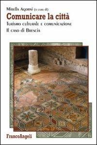 Comunicare la città. Turismo culturale e comunicazione. Il caso di Brescia  - Libro Franco Angeli 2012 | Libraccio.it