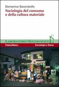 Sociologia del consumo e della cultura materiale - Domenico Secondulfo - Libro Franco Angeli 2012, Laboratorio sociologico | Libraccio.it