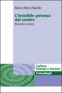 L' invisibile potenza del sentire. Descartes Leibniz - Bianca Maria D'Ippolito - Libro Franco Angeli 2012, Cultura, scienza e società-Univ. Cassino | Libraccio.it