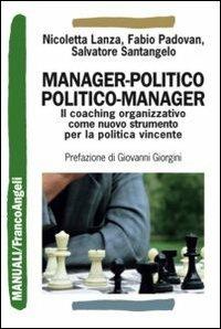 Manager-politico. Politico-manager. Il coaching organizzativo come nuovo strumento per la politica vincente - Nicoletta Lanza, Fabio Padovan, Salvatore Santangelo - Libro Franco Angeli 2012, Manuali | Libraccio.it