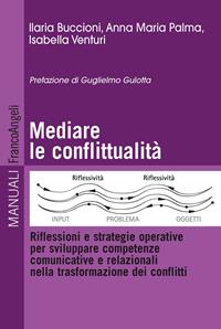 Mediare la conflittualità. Riflessioni e strategie operative per sviluppare competenze comunicative e relazionali nella trasformazione dei conflitti - Ilaria Buccioni, Anna M. Palma, Isabella Venturi - Libro Franco Angeli 2013, Manuali | Libraccio.it