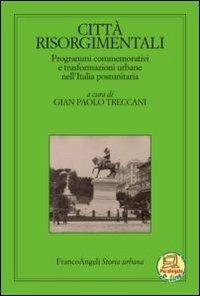 Città risorgimentali. Programmi commemorativi e trasformazioni urbane nell'Italia postunitaria  - Libro Franco Angeli 2012, Storia urbana | Libraccio.it