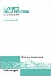 Il Veneto delle periferie. Secoli XVIII e XIX - Antonio Lazzarini - Libro Franco Angeli 2012, Geostoria del territorio | Libraccio.it