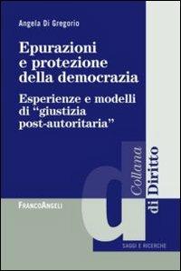 Epurazioni e protezione della democrazia. Esperienze e modelli di «giustizia post-autoritaria» - Angela Di Gregorio - Libro Franco Angeli 2012, Diritto | Libraccio.it