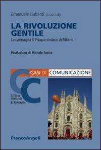 La rivoluzione gentile. La campagna X Pisapia sindaco di Milano  - Libro Franco Angeli 2012, Casi di Comunicazione | Libraccio.it