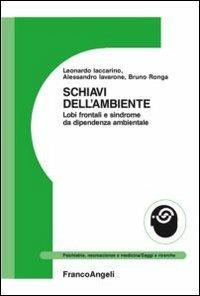 Schiavi dell'ambiente. Lobi frontali e sindrome da dipendenza ambientale - Alessandro Iavarone, Leonardo Iaccarino, Bruno Ronga - Libro Franco Angeli 2012, Psichiatria, neuroscienze e medicina | Libraccio.it