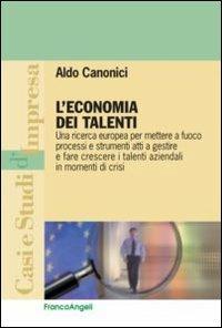 L' economia dei talenti. Una ricerca europea per mettere a fuoco processi e strumenti atti a gestire e fare crescere i talenti aziendali in momenti di crisi - Aldo Canonici - Libro Franco Angeli 2012, Casi e studi d'impresa | Libraccio.it