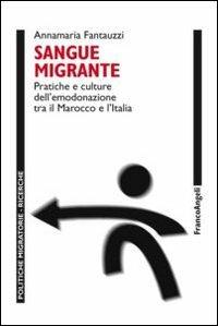 Sangue migrante. Pratiche e culture dell'emodonazione tra il Marocco el'Italia - Annamaria Fantauzzi - Libro Franco Angeli 2012, Politiche migratorie | Libraccio.it