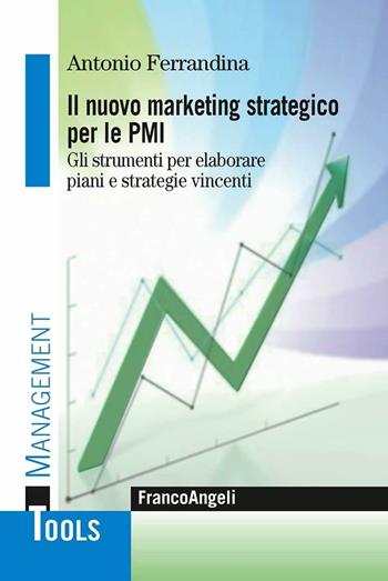 Il marketing strategico per le PMI. Gli strumenti per elaborare piani e strategie vincenti - Antonio Ferrandina - Libro Franco Angeli 2012, Management Tools | Libraccio.it