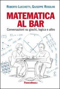 Matematica al bar. Conversazioni su giochi, logica e altro - Roberto Lucchetti, Giuseppe Rosolini - Libro Franco Angeli 2012, La società | Libraccio.it