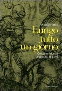 Lungo tutto un giorno. Giovanni Vignati, una storia di Lodi - Annalisa Ferrari - Libro Franco Angeli 2012, I documenti raccontano | Libraccio.it