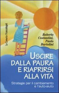 Uscire dalla paura e riaprirsi alla vita. Strategie per il cambiamento e l'auto-aiuto - Costantini Roberto, Paolo Bartolini - Libro Franco Angeli 2012, Le comete | Libraccio.it