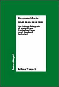 More train less pain. Un sistema integrato di modelli per l'ottimizzazione degli impianti ferroviari - Alessandra Libardo - Libro Franco Angeli 2012, Trasporti | Libraccio.it