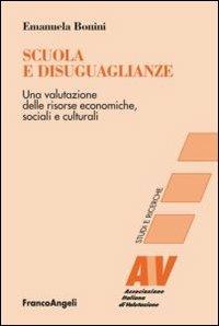 Scuola e disuguaglianze. Una valutazione delle risorse economiche, sociali e culturali - Emanuela Bonini - Libro Franco Angeli 2012, Valutazione. Studi e ricerche | Libraccio.it