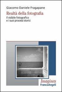 Realtà della fotografia. Il visibile fotografico e i suoi processi storici - Giacomo Daniele Fragapane - Libro Franco Angeli 2012, Imagines | Libraccio.it