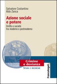 Azione sociale e potere. Diritto e società tra moderno e postmoderno - Salvatore Costantino, Aldo Zanca - Libro Franco Angeli 2012, Crimine e devianza | Libraccio.it