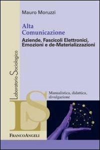 Alta comunicazione. Aziende, fascicoli elettronici, emozioni e de-materializzazioni - Mauro Moruzzi - Libro Franco Angeli 2012, Laboratorio sociologico | Libraccio.it