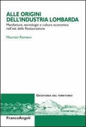 Alle origini dell'industria lombarda. Manifatture, tecnologie e cultura economica nell'età della Restaurazione