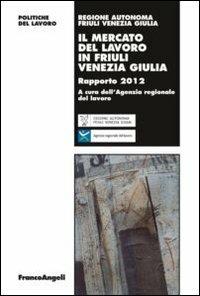 Il mercato del lavoro in Friuli Venezia Giulia. Rapporto 2012  - Libro Franco Angeli 2012, Politiche del lavoro. Studi e ricerche | Libraccio.it