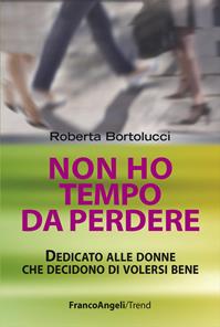 Non ho tempo da perdere. Dedicato alle donne che decidono di volersi bene - Roberta Bortolucci - Libro Franco Angeli 2016, Trend | Libraccio.it