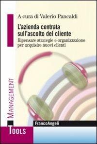 L' azienda centrata sull'ascolto del cliente. Ripensare strategie e organizzazione per acquisire nuovi clienti  - Libro Franco Angeli 2013, Management Tools | Libraccio.it
