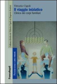 Il viaggio iniziatico. Clinica dei corpi familiari - Vittorio Cigoli - Libro Franco Angeli 2012, Psicologia sociale e clinica familiare | Libraccio.it